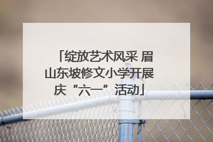 绽放艺术风采 眉山东坡修文小学开展庆“六一”活动