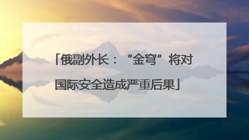 俄副外长：“金穹”将对国际安全造成严重后果