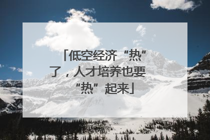 低空经济“热”了，人才培养也要“热”起来