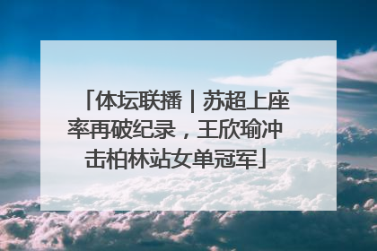 体坛联播｜苏超上座率再破纪录，王欣瑜冲击柏林站女单冠军