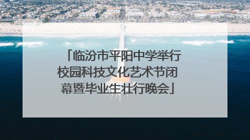 临汾市平阳中学举行校园科技文化艺术节闭幕暨毕业生壮行晚会