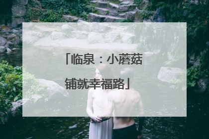 临泉：小蘑菇铺就幸福路