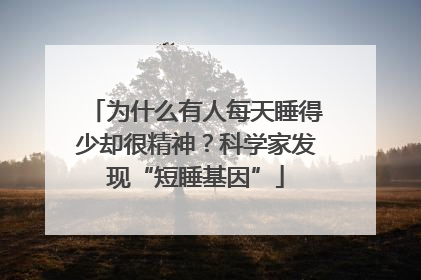 为什么有人每天睡得少却很精神？科学家发现“短睡基因”