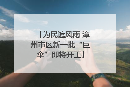 为民遮风雨 漳州市区新一批“巨伞”即将开工