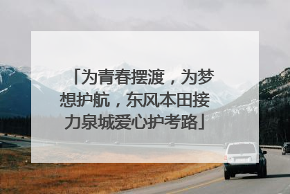 为青春摆渡，为梦想护航，东风本田接力泉城爱心护考路