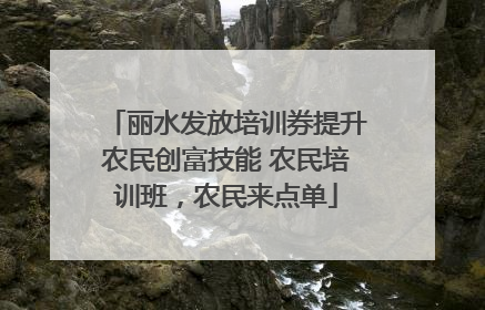 丽水发放培训券提升农民创富技能 农民培训班，农民来点单