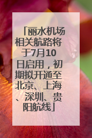 丽水机场相关航路将于7月10日启用，初期拟开通至北京、上海、深圳、贵阳航线
