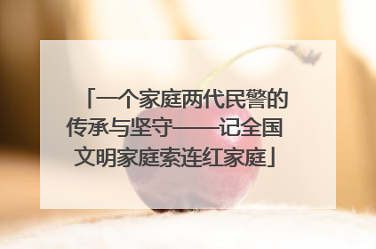 一个家庭两代民警的传承与坚守——记全国文明家庭索连红家庭
