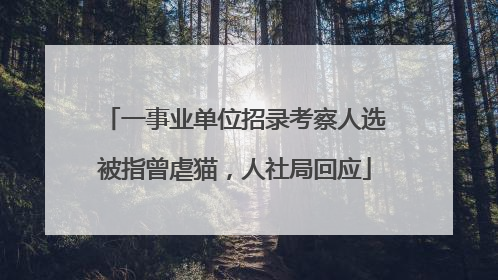 一事业单位招录考察人选被指曾虐猫，人社局回应
