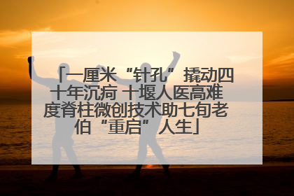 一厘米“针孔”撬动四十年沉疴 十堰人医高难度脊柱微创技术助七旬老伯“重启”人生