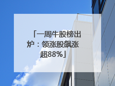 一周牛股榜出炉：领涨股飙涨超88%