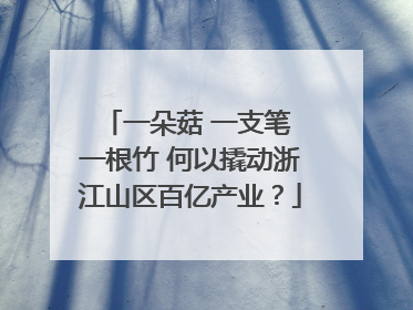 一朵菇 一支笔 一根竹 何以撬动浙江山区百亿产业？