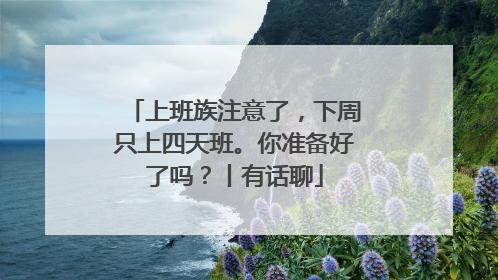 上班族注意了，下周只上四天班。你准备好了吗？丨有话聊