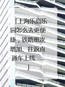 上海乐高乐园怎么去更便捷，铁路班次增加、往返直通车上线……