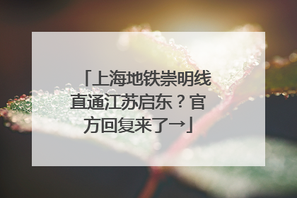 上海地铁崇明线直通江苏启东？官方回复来了→