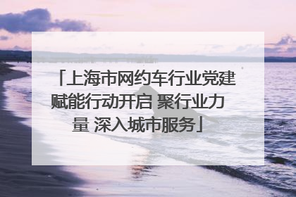 上海市网约车行业党建赋能行动开启 聚行业力量 深入城市服务