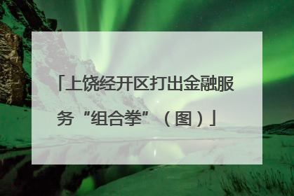 上饶经开区打出金融服务“组合拳”（图）
