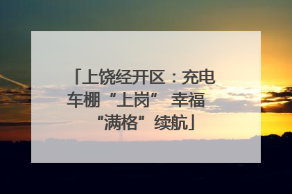上饶经开区：充电车棚“上岗” 幸福“满格”续航