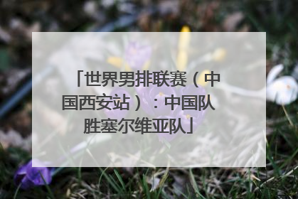 世界男排联赛（中国西安站）：中国队胜塞尔维亚队