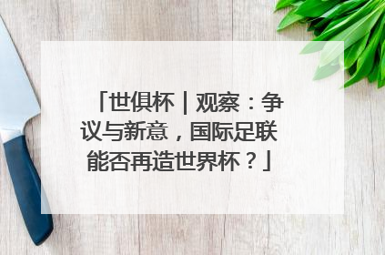 世俱杯｜观察：争议与新意，国际足联能否再造世界杯？
