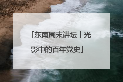 东南周末讲坛丨光影中的百年党史