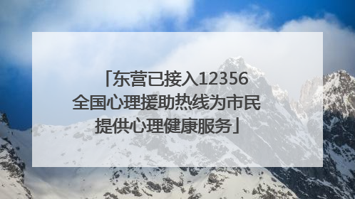 东营已接入12356全国心理援助热线为市民提供心理健康服务