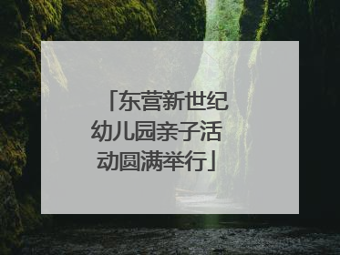 东营新世纪幼儿园亲子活动圆满举行