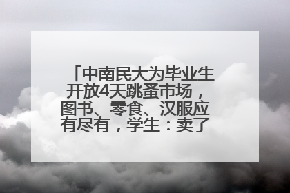 中南民大为毕业生开放4天跳蚤市场，图书、零食、汉服应有尽有，学生：卖了几十个手串