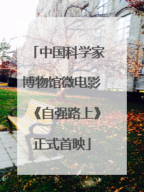中国科学家博物馆微电影《自强路上》正式首映