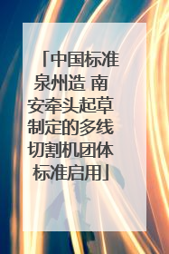 中国标准泉州造 南安牵头起草制定的多线切割机团体标准启用