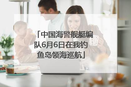 中国海警舰艇编队6月6日在我钓鱼岛领海巡航
