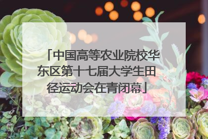 中国高等农业院校华东区第十七届大学生田径运动会在青闭幕