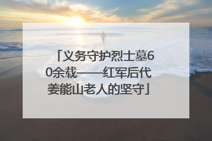 义务守护烈士墓60余载——红军后代姜能山老人的坚守