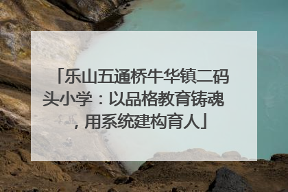 乐山五通桥牛华镇二码头小学：以品格教育铸魂，用系统建构育人