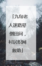 九旬老人迷路晕倒田间，村居织网救助