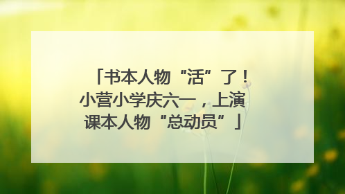 书本人物“活”了！小营小学庆六一，上演课本人物“总动员”
