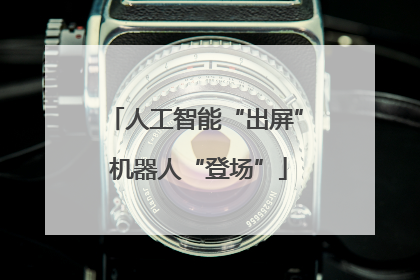 人工智能“出屏” 机器人“登场”