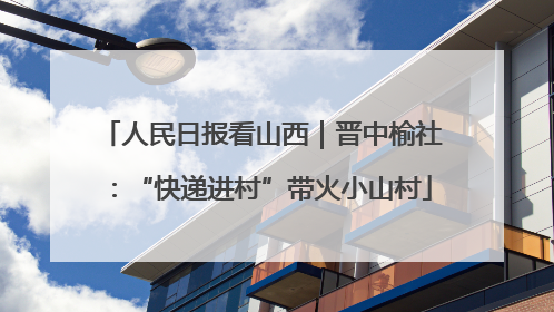 人民日报看山西｜晋中榆社：“快递进村”带火小山村
