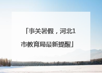 事关暑假，河北1市教育局最新提醒
