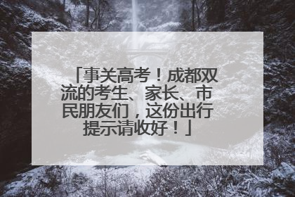 事关高考！成都双流的考生、家长、市民朋友们，这份出行提示请收好！