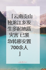 云南贡山独龙江乡发生多起地质灾害 已紧急转移安置700余人