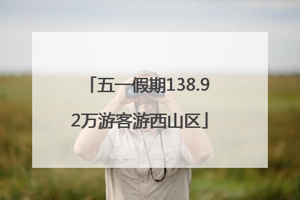 五一假期138.92万游客游西山区