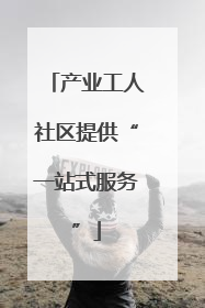 产业工人社区提供“一站式服务”