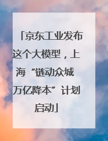 京东工业发布这个大模型，上海“链动众城 万亿降本”计划启动