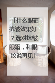 什么眼霜抗皱效果好？选对抗皱眼霜，和眼纹说再见