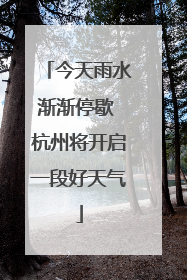 今天雨水渐渐停歇 杭州将开启一段好天气