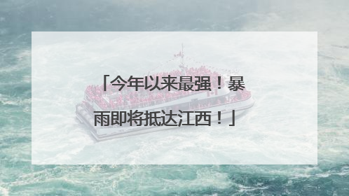 今年以来最强！暴雨即将抵达江西！