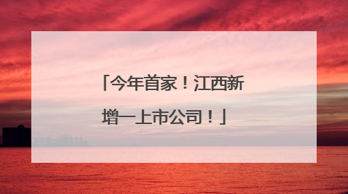 今年首家！江西新增一上市公司！
