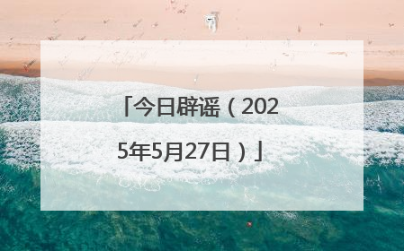 今日辟谣（2025年5月27日）