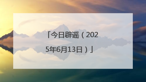 今日辟谣（2025年6月13日）